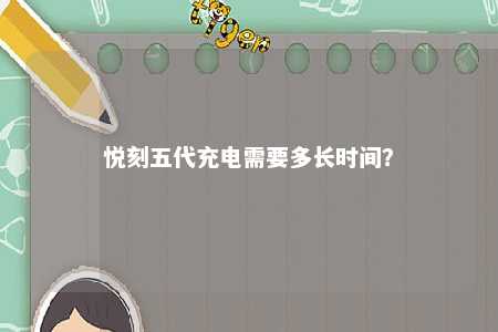 悦刻五代充电需要多长时间
？ 